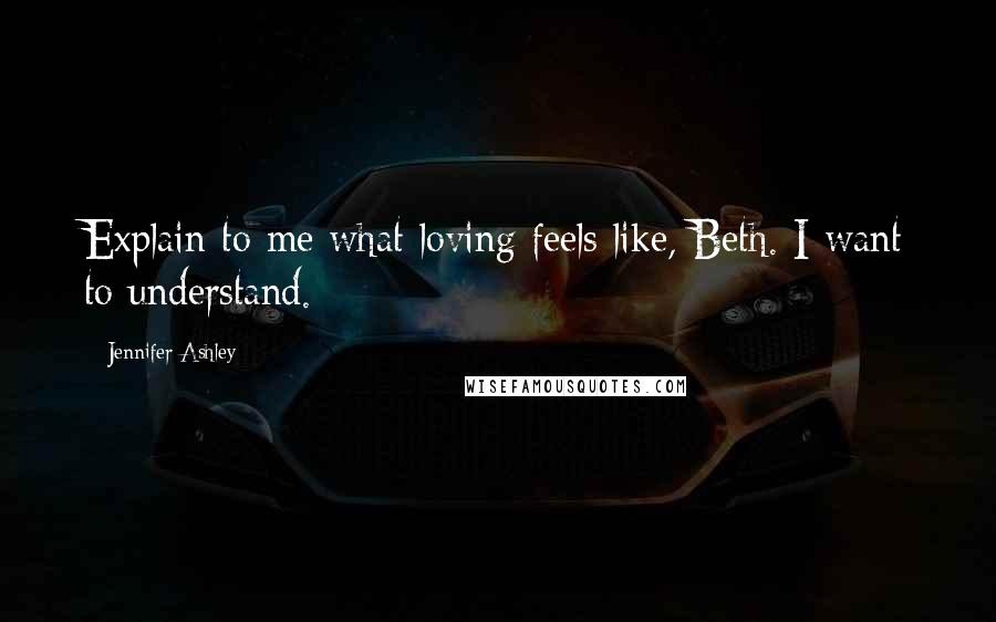 Jennifer Ashley Quotes: Explain to me what loving feels like, Beth. I want to understand.