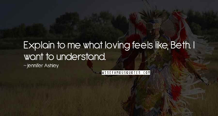 Jennifer Ashley Quotes: Explain to me what loving feels like, Beth. I want to understand.