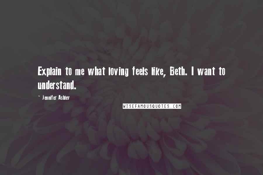Jennifer Ashley Quotes: Explain to me what loving feels like, Beth. I want to understand.
