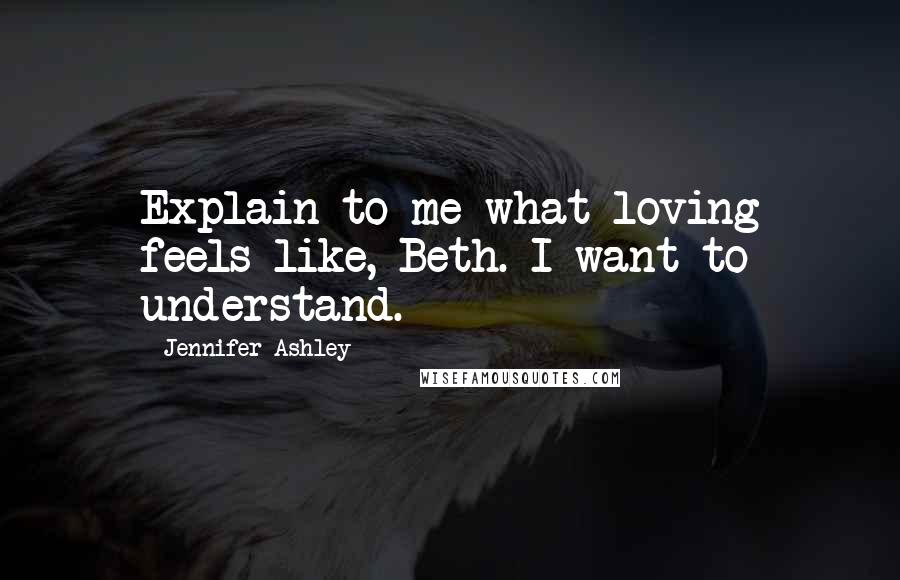 Jennifer Ashley Quotes: Explain to me what loving feels like, Beth. I want to understand.