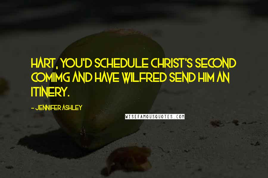 Jennifer Ashley Quotes: Hart, you'd schedule Christ's second comimg and have Wilfred send him an itinery.