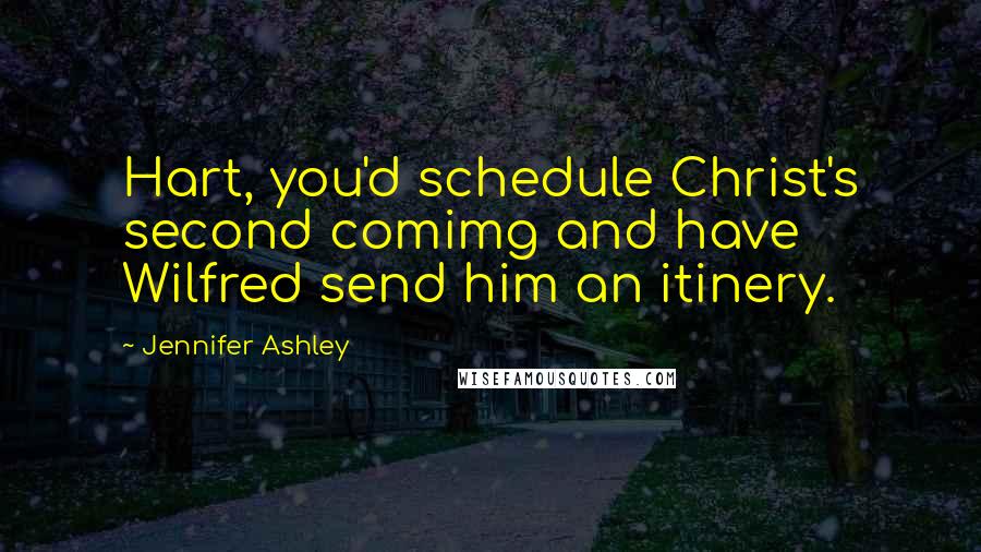 Jennifer Ashley Quotes: Hart, you'd schedule Christ's second comimg and have Wilfred send him an itinery.