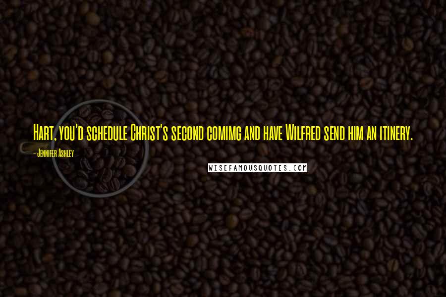 Jennifer Ashley Quotes: Hart, you'd schedule Christ's second comimg and have Wilfred send him an itinery.
