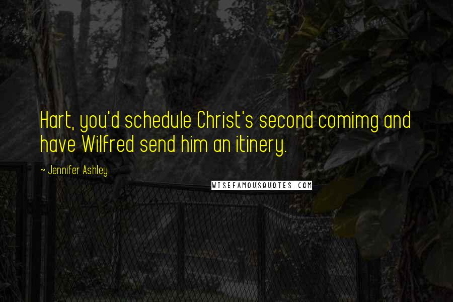 Jennifer Ashley Quotes: Hart, you'd schedule Christ's second comimg and have Wilfred send him an itinery.