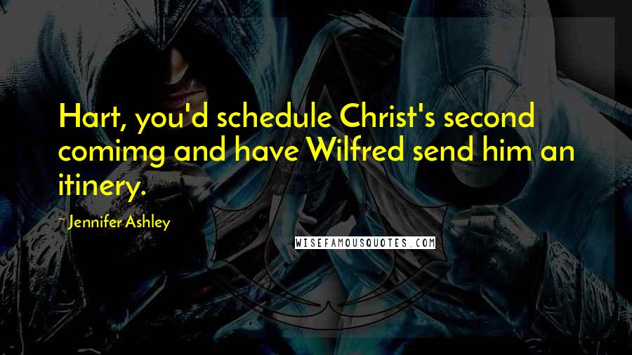 Jennifer Ashley Quotes: Hart, you'd schedule Christ's second comimg and have Wilfred send him an itinery.