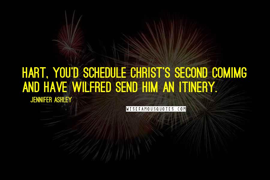 Jennifer Ashley Quotes: Hart, you'd schedule Christ's second comimg and have Wilfred send him an itinery.
