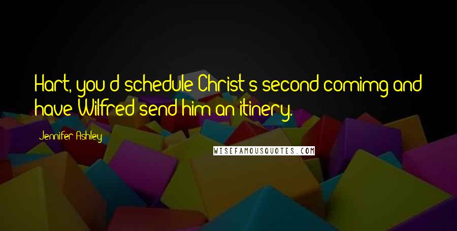 Jennifer Ashley Quotes: Hart, you'd schedule Christ's second comimg and have Wilfred send him an itinery.
