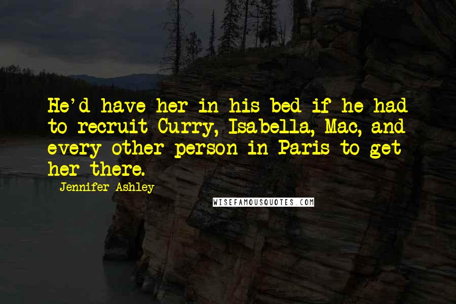 Jennifer Ashley Quotes: He'd have her in his bed if he had to recruit Curry, Isabella, Mac, and every other person in Paris to get her there.