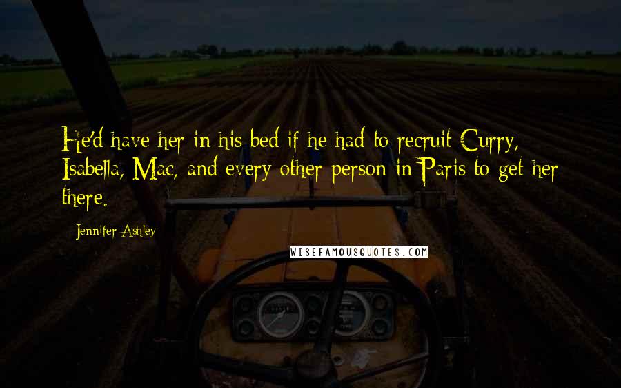 Jennifer Ashley Quotes: He'd have her in his bed if he had to recruit Curry, Isabella, Mac, and every other person in Paris to get her there.