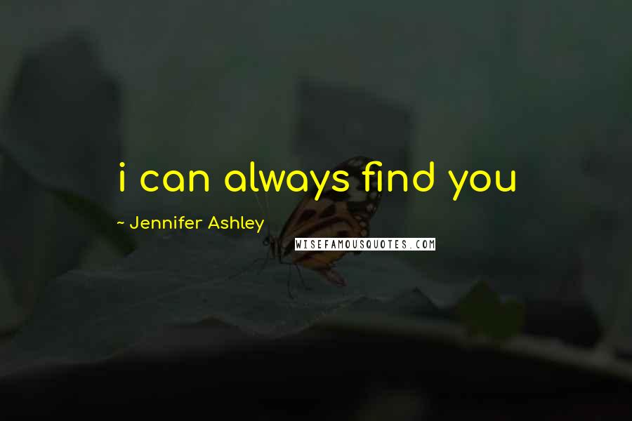 Jennifer Ashley Quotes: i can always find you