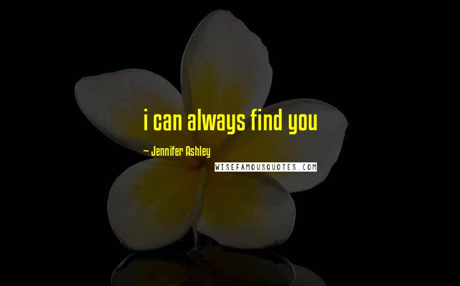 Jennifer Ashley Quotes: i can always find you