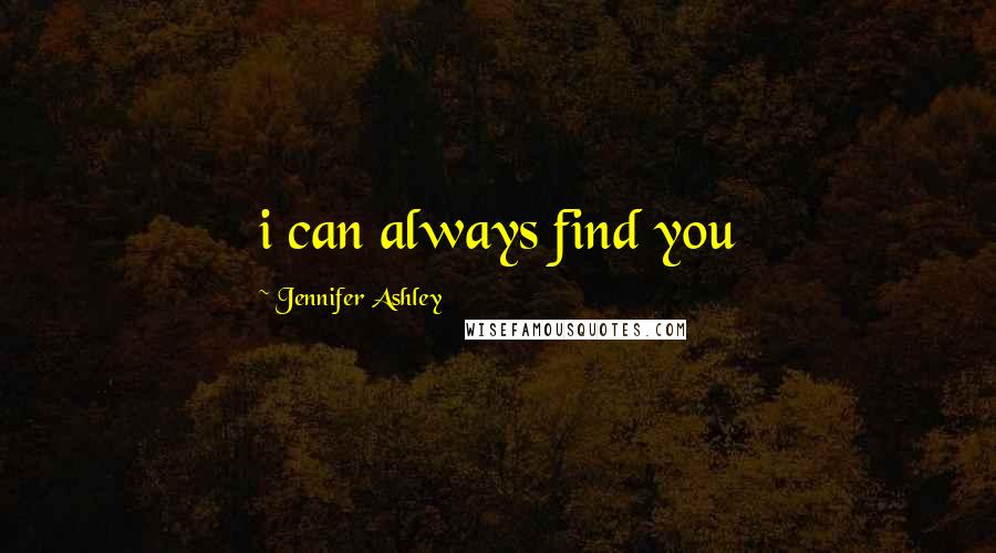 Jennifer Ashley Quotes: i can always find you