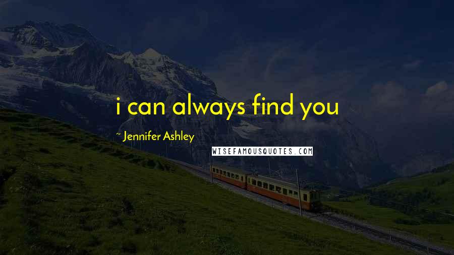 Jennifer Ashley Quotes: i can always find you