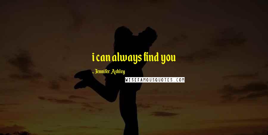 Jennifer Ashley Quotes: i can always find you