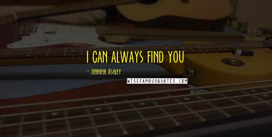 Jennifer Ashley Quotes: i can always find you