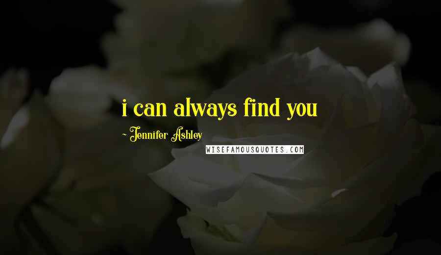 Jennifer Ashley Quotes: i can always find you