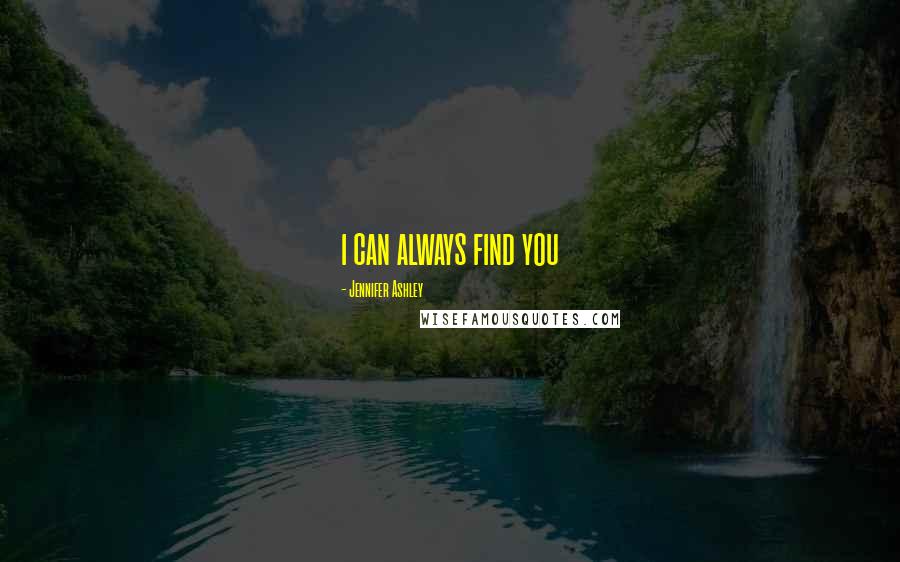 Jennifer Ashley Quotes: i can always find you