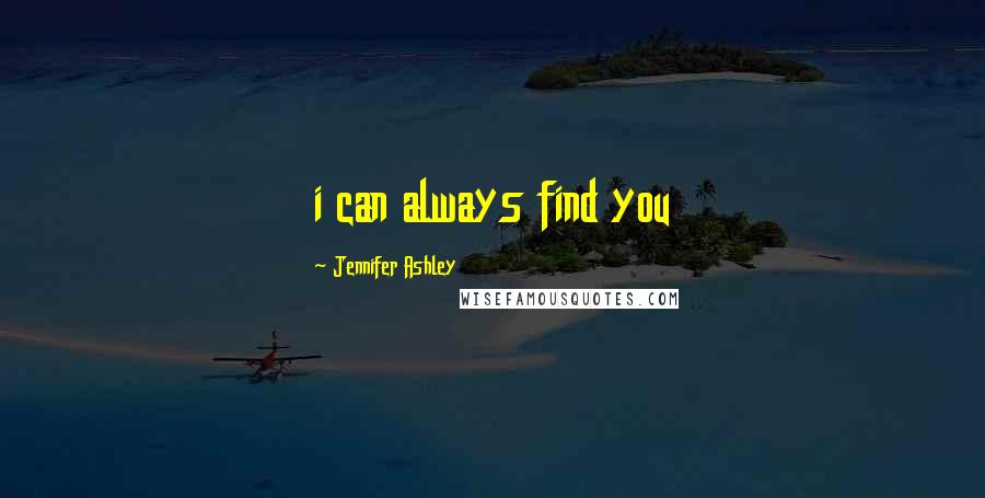 Jennifer Ashley Quotes: i can always find you