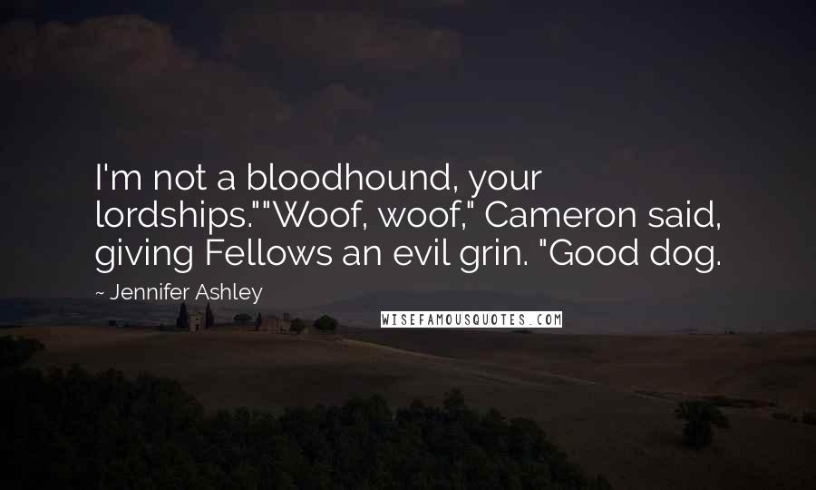 Jennifer Ashley Quotes: I'm not a bloodhound, your lordships.""Woof, woof," Cameron said, giving Fellows an evil grin. "Good dog.