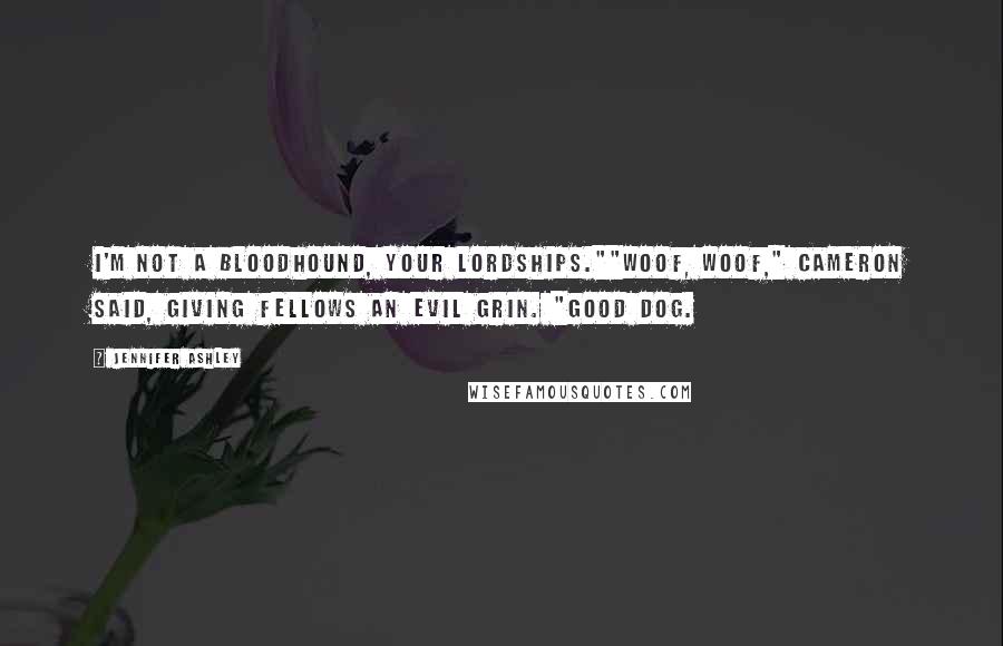 Jennifer Ashley Quotes: I'm not a bloodhound, your lordships.""Woof, woof," Cameron said, giving Fellows an evil grin. "Good dog.