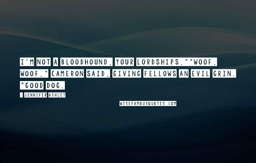 Jennifer Ashley Quotes: I'm not a bloodhound, your lordships.""Woof, woof," Cameron said, giving Fellows an evil grin. "Good dog.