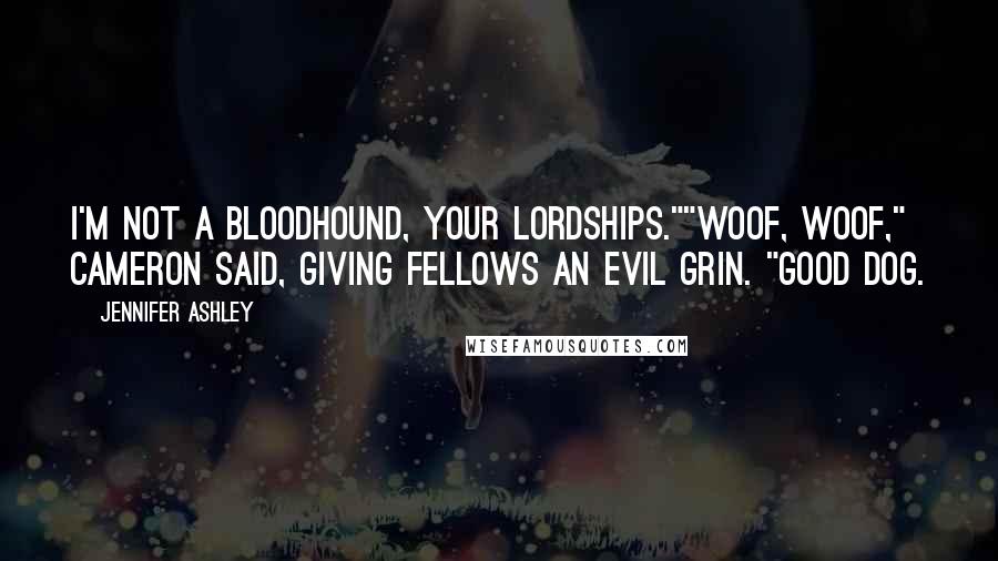 Jennifer Ashley Quotes: I'm not a bloodhound, your lordships.""Woof, woof," Cameron said, giving Fellows an evil grin. "Good dog.