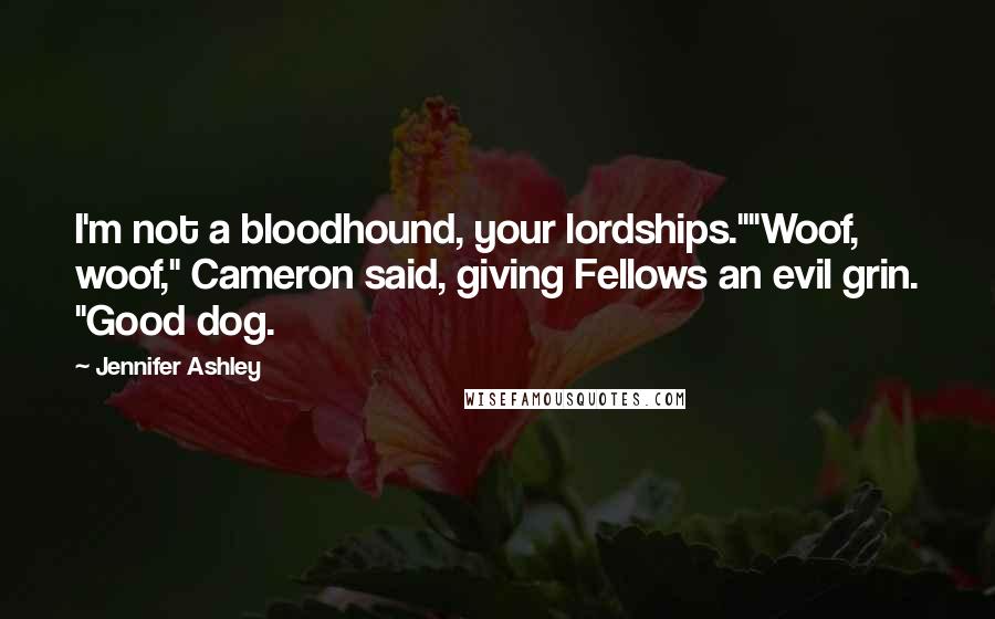 Jennifer Ashley Quotes: I'm not a bloodhound, your lordships.""Woof, woof," Cameron said, giving Fellows an evil grin. "Good dog.