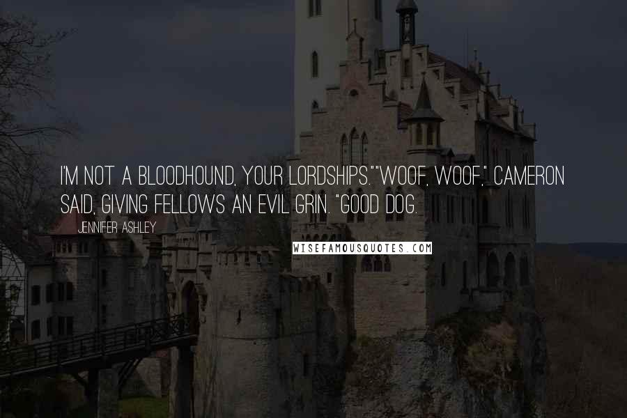 Jennifer Ashley Quotes: I'm not a bloodhound, your lordships.""Woof, woof," Cameron said, giving Fellows an evil grin. "Good dog.