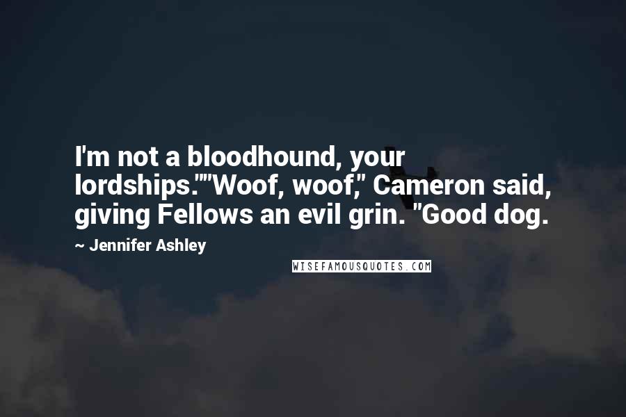 Jennifer Ashley Quotes: I'm not a bloodhound, your lordships.""Woof, woof," Cameron said, giving Fellows an evil grin. "Good dog.