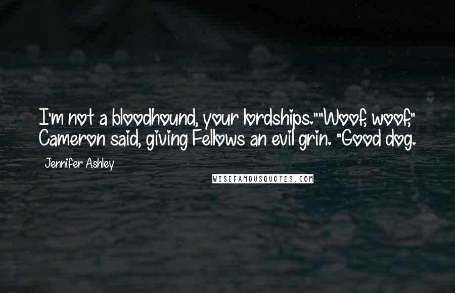 Jennifer Ashley Quotes: I'm not a bloodhound, your lordships.""Woof, woof," Cameron said, giving Fellows an evil grin. "Good dog.