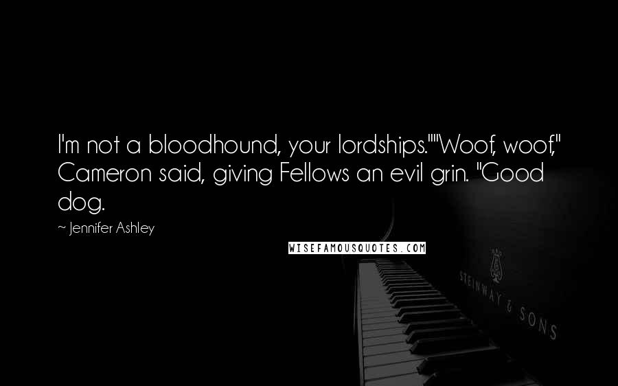 Jennifer Ashley Quotes: I'm not a bloodhound, your lordships.""Woof, woof," Cameron said, giving Fellows an evil grin. "Good dog.