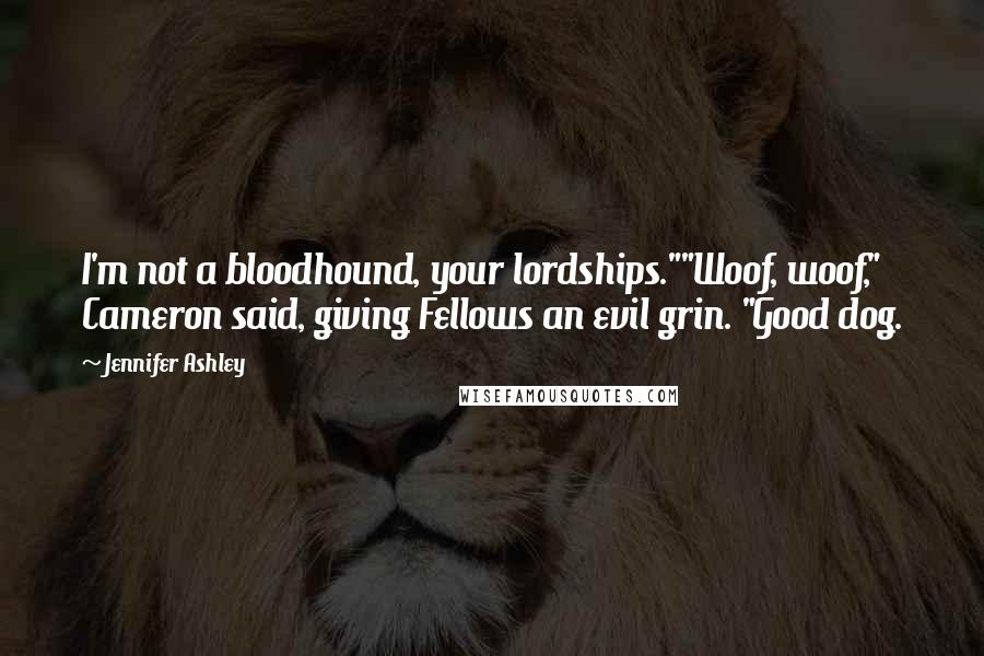 Jennifer Ashley Quotes: I'm not a bloodhound, your lordships.""Woof, woof," Cameron said, giving Fellows an evil grin. "Good dog.