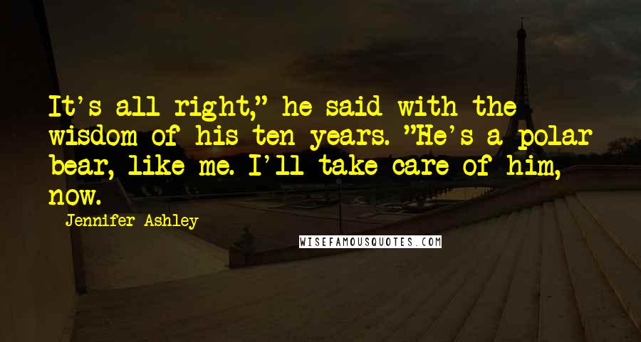 Jennifer Ashley Quotes: It's all right," he said with the wisdom of his ten years. "He's a polar bear, like me. I'll take care of him, now.