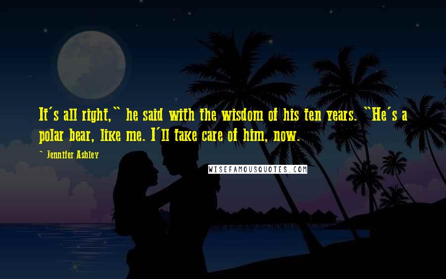 Jennifer Ashley Quotes: It's all right," he said with the wisdom of his ten years. "He's a polar bear, like me. I'll take care of him, now.