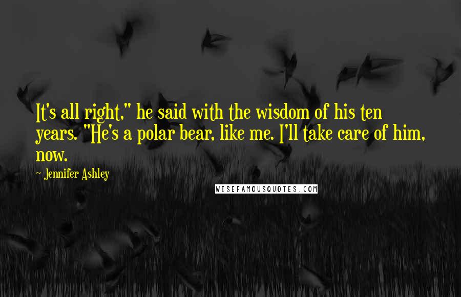 Jennifer Ashley Quotes: It's all right," he said with the wisdom of his ten years. "He's a polar bear, like me. I'll take care of him, now.