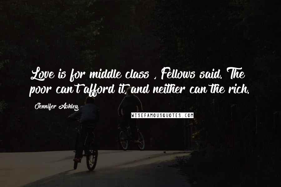 Jennifer Ashley Quotes: Love is for middle class", Fellows said."The poor can't afford it, and neither can the rich.