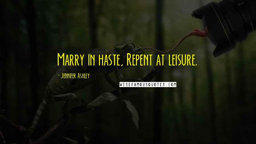 Jennifer Ashley Quotes: Marry in haste, Repent at leisure.