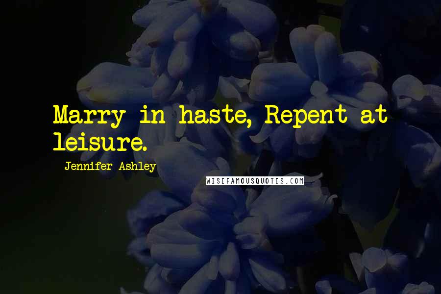 Jennifer Ashley Quotes: Marry in haste, Repent at leisure.