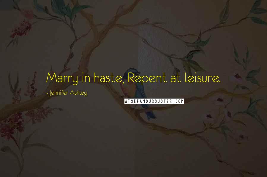 Jennifer Ashley Quotes: Marry in haste, Repent at leisure.