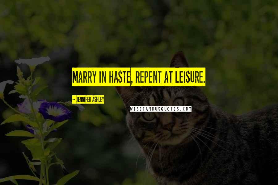 Jennifer Ashley Quotes: Marry in haste, Repent at leisure.