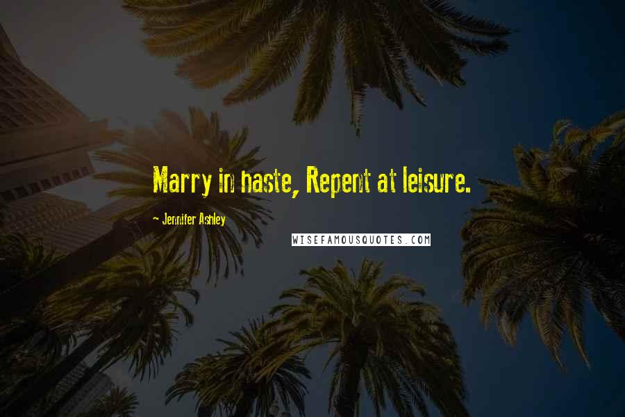 Jennifer Ashley Quotes: Marry in haste, Repent at leisure.