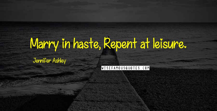 Jennifer Ashley Quotes: Marry in haste, Repent at leisure.