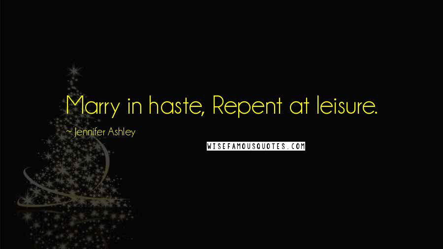 Jennifer Ashley Quotes: Marry in haste, Repent at leisure.