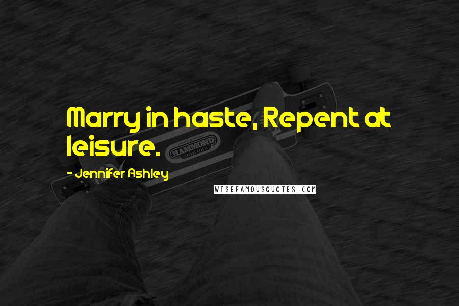 Jennifer Ashley Quotes: Marry in haste, Repent at leisure.