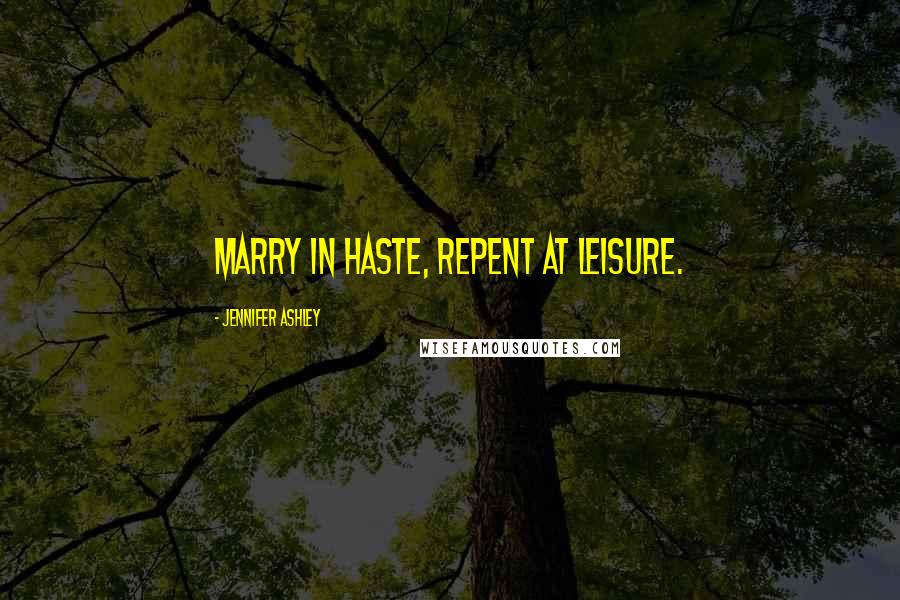 Jennifer Ashley Quotes: Marry in haste, Repent at leisure.