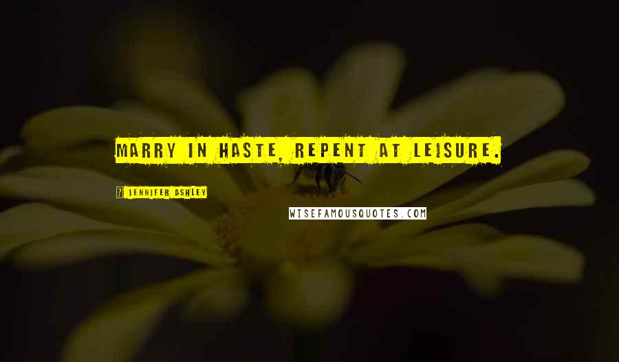 Jennifer Ashley Quotes: Marry in haste, Repent at leisure.