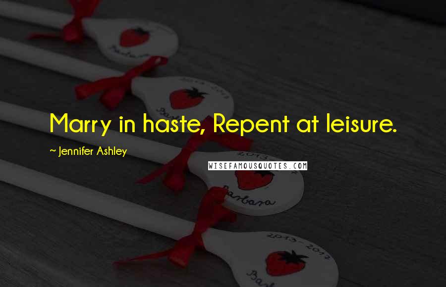 Jennifer Ashley Quotes: Marry in haste, Repent at leisure.