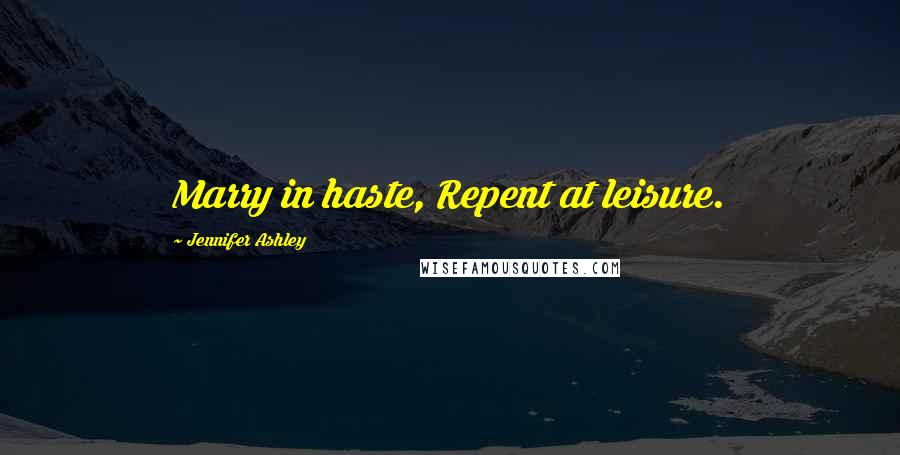 Jennifer Ashley Quotes: Marry in haste, Repent at leisure.