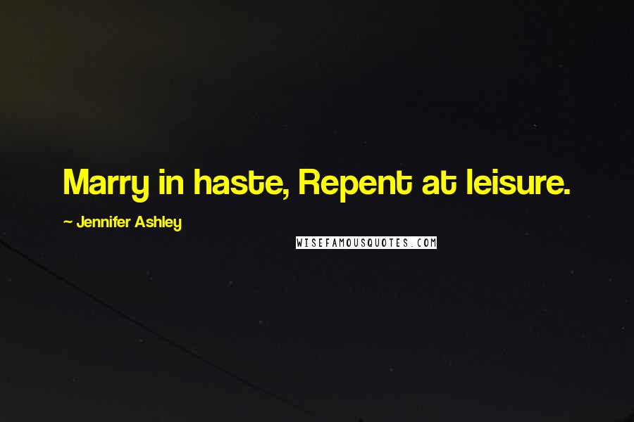 Jennifer Ashley Quotes: Marry in haste, Repent at leisure.