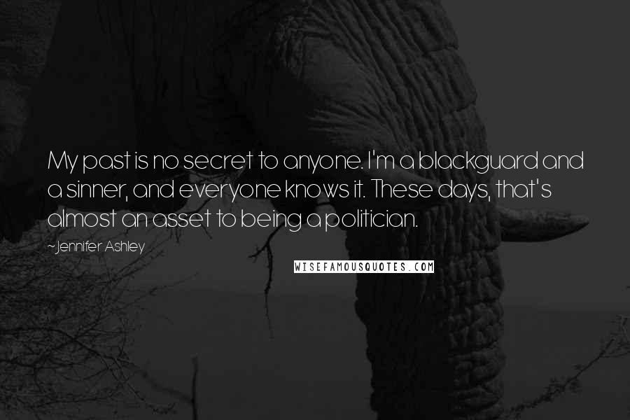 Jennifer Ashley Quotes: My past is no secret to anyone. I'm a blackguard and a sinner, and everyone knows it. These days, that's almost an asset to being a politician.